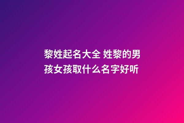 黎姓起名大全 姓黎的男孩女孩取什么名字好听